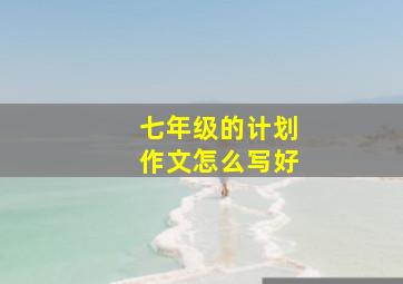 七年级的计划作文怎么写好