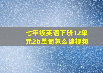 七年级英语下册12单元2b单词怎么读视频