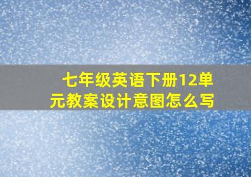 七年级英语下册12单元教案设计意图怎么写