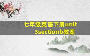 七年级英语下册unit3sectionb教案