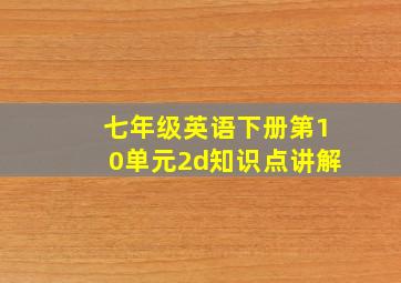 七年级英语下册第10单元2d知识点讲解