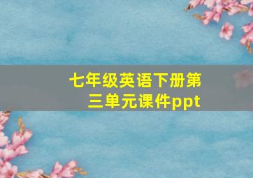 七年级英语下册第三单元课件ppt