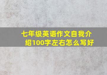 七年级英语作文自我介绍100字左右怎么写好