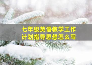 七年级英语教学工作计划指导思想怎么写