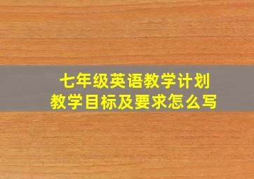 七年级英语教学计划教学目标及要求怎么写