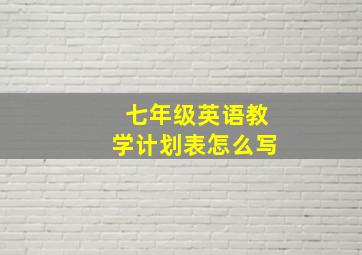 七年级英语教学计划表怎么写