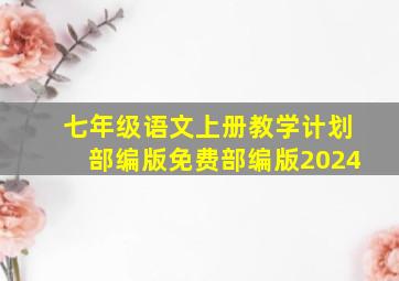 七年级语文上册教学计划部编版免费部编版2024