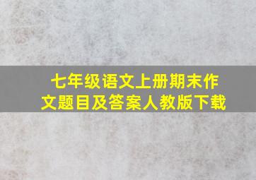 七年级语文上册期末作文题目及答案人教版下载