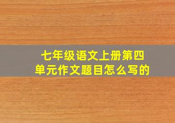 七年级语文上册第四单元作文题目怎么写的