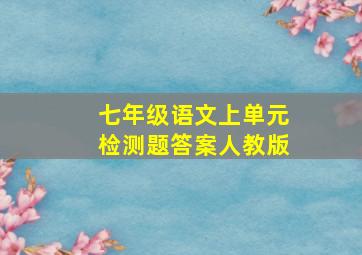 七年级语文上单元检测题答案人教版