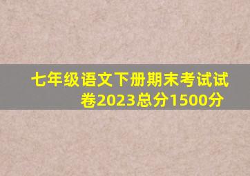 七年级语文下册期末考试试卷2023总分1500分