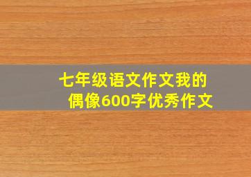 七年级语文作文我的偶像600字优秀作文