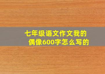 七年级语文作文我的偶像600字怎么写的