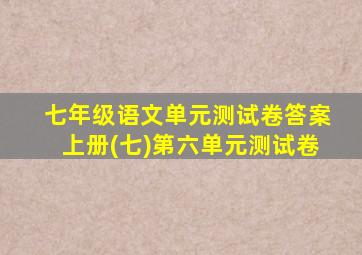 七年级语文单元测试卷答案上册(七)第六单元测试卷