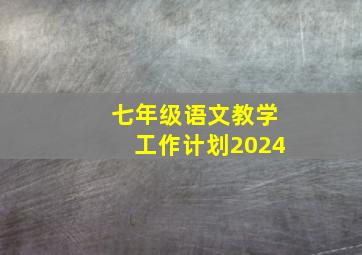 七年级语文教学工作计划2024