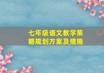 七年级语文教学策略规划方案及措施