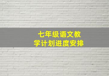 七年级语文教学计划进度安排