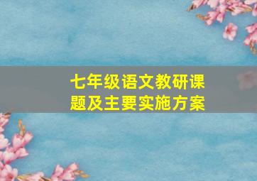 七年级语文教研课题及主要实施方案