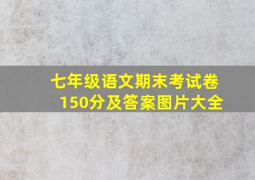 七年级语文期末考试卷150分及答案图片大全