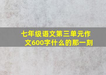 七年级语文第三单元作文600字什么的那一刻