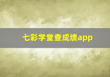 七彩学堂查成绩app