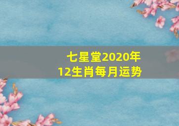 七星堂2020年12生肖每月运势