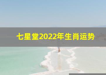 七星堂2022年生肖运势