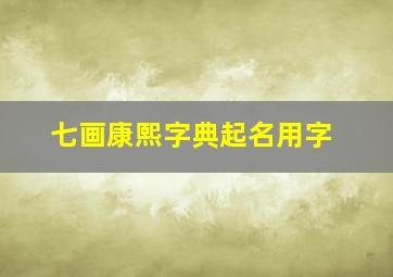 七画康熙字典起名用字