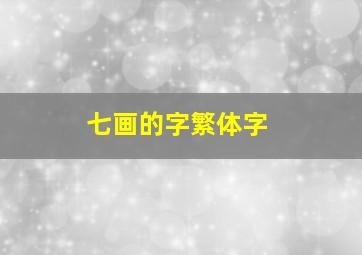 七画的字繁体字