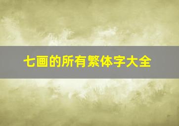 七画的所有繁体字大全