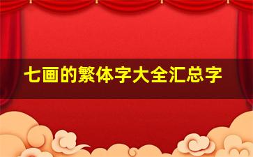 七画的繁体字大全汇总字