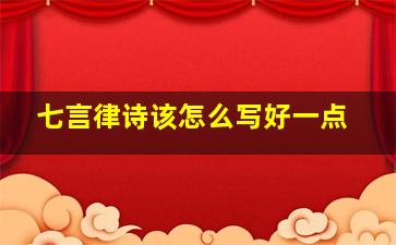 七言律诗该怎么写好一点