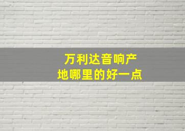 万利达音响产地哪里的好一点