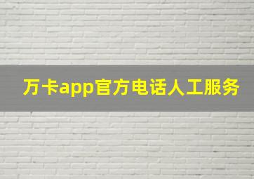 万卡app官方电话人工服务