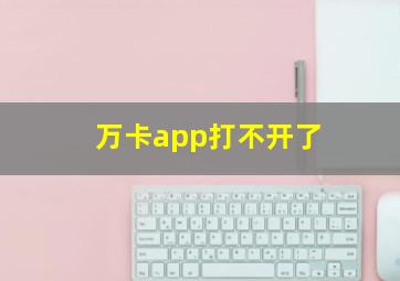 万卡app打不开了