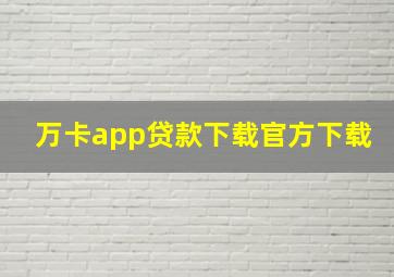 万卡app贷款下载官方下载