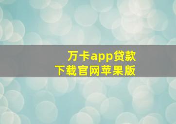 万卡app贷款下载官网苹果版