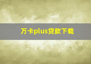 万卡plus贷款下载