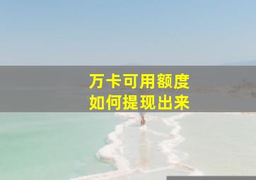 万卡可用额度如何提现出来