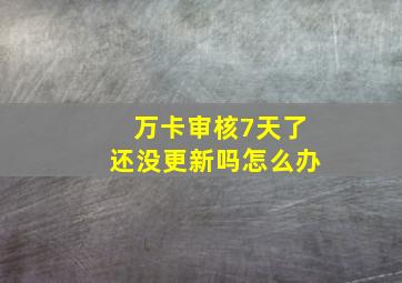 万卡审核7天了还没更新吗怎么办