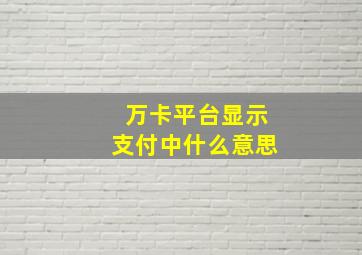 万卡平台显示支付中什么意思