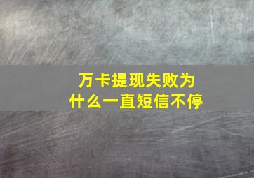 万卡提现失败为什么一直短信不停