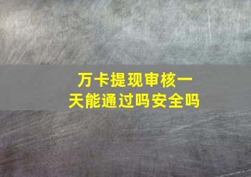 万卡提现审核一天能通过吗安全吗