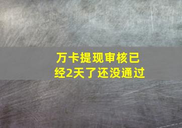 万卡提现审核已经2天了还没通过