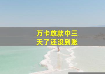 万卡放款中三天了还没到账