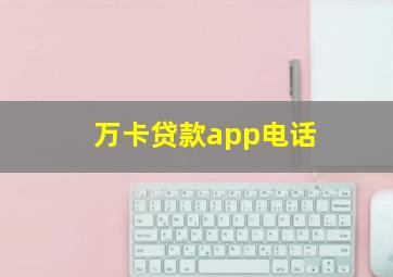 万卡贷款app电话