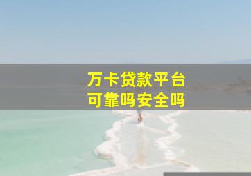 万卡贷款平台可靠吗安全吗