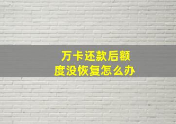 万卡还款后额度没恢复怎么办