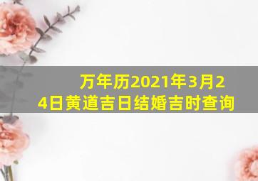 万年历2021年3月24日黄道吉日结婚吉时查询