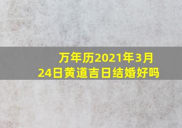 万年历2021年3月24日黄道吉日结婚好吗